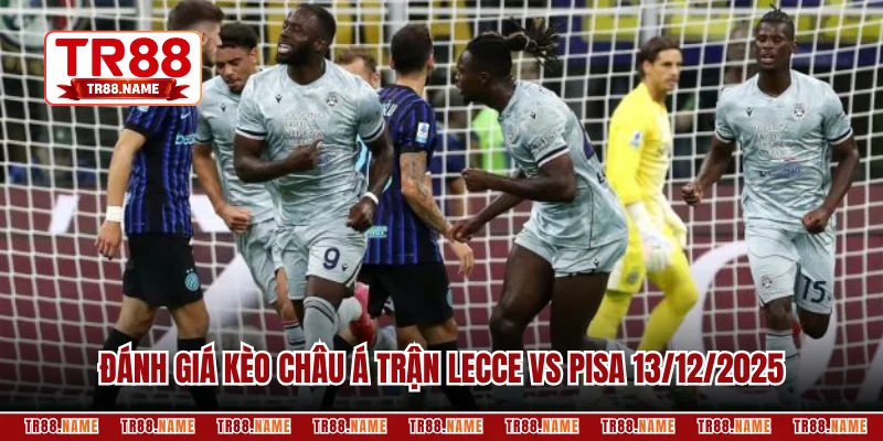 Đánh giá kèo châu Á trận Lecce vs Pisa 13/12/2025